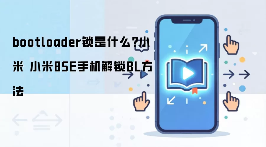 bootloader锁是什么?小米 小米8SE手机解锁BL方法