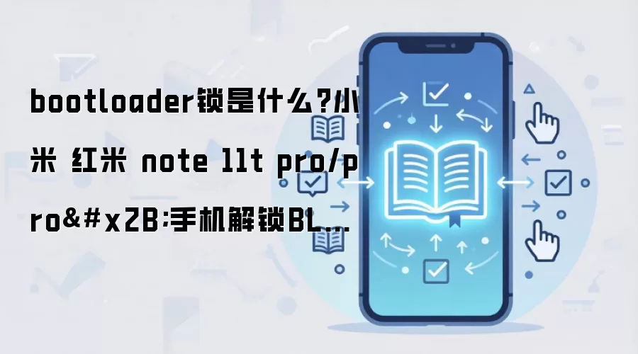 bootloader锁是什么?小米 红米 note 11t pro/pro+手机解锁BL方法