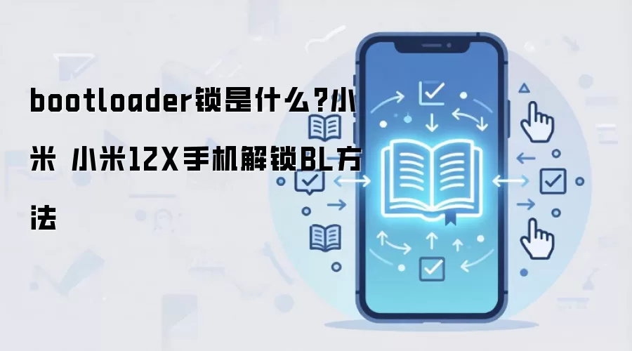bootloader锁是什么?小米 小米12X手机解锁BL方法