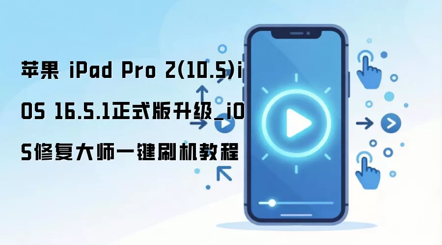 苹果 iPad Pro 2(10.5)iOS 16.5.1正式版升级_iOS修复大师一键刷机教程