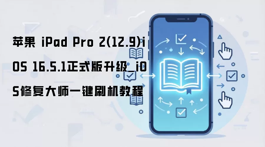 苹果 iPad Pro 2(12.9)iOS 16.5.1正式版升级_iOS修复大师一键刷机教程