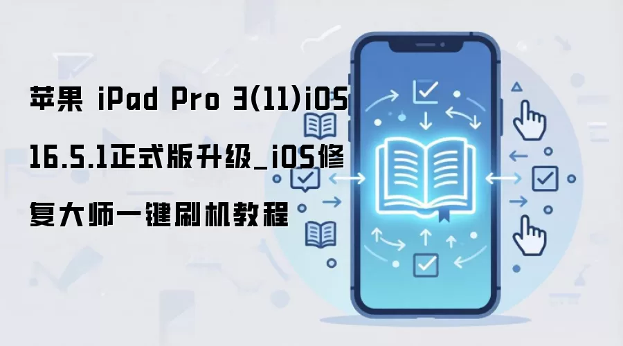 苹果 iPad Pro 3(11)iOS 16.5.1正式版升级_iOS修复大师一键刷机教程