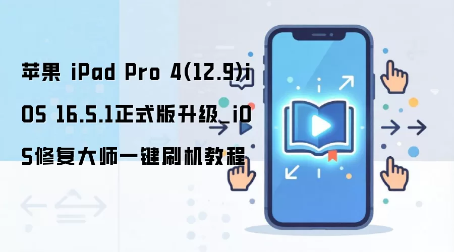 苹果 iPad Pro 4(12.9)iOS 16.5.1正式版升级_iOS修复大师一键刷机教程