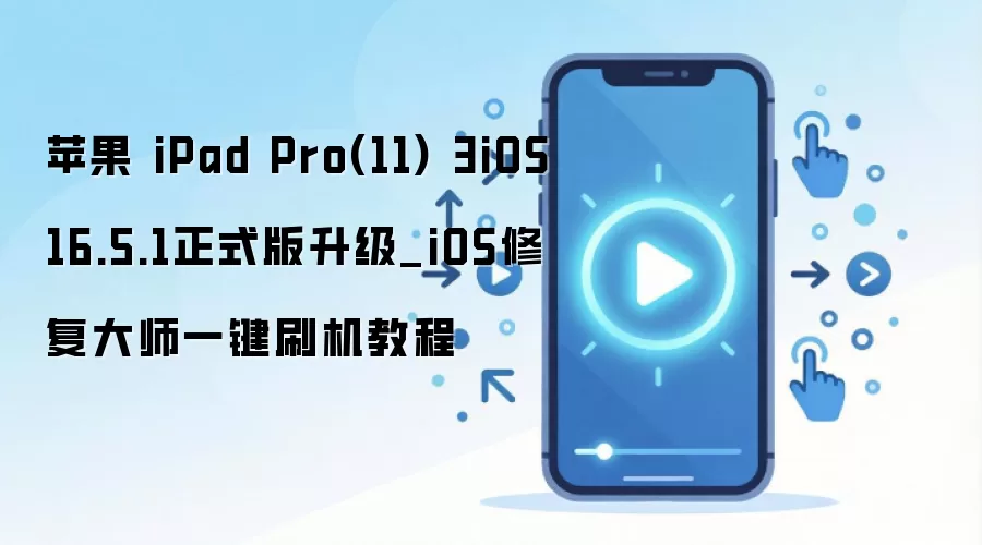 苹果 iPad Pro(11) 3iOS 16.5.1正式版升级_iOS修复大师一键刷机教程