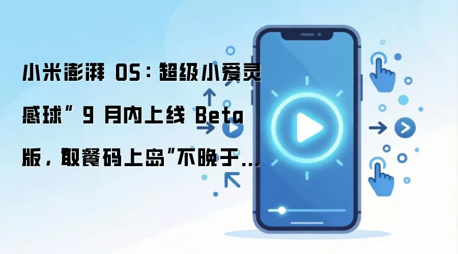 小米澎湃 OS:“超级小爱灵感球” 9 月内上线 Beta 版,“取餐码上岛”不晚于 8 月底上线 Beta 版