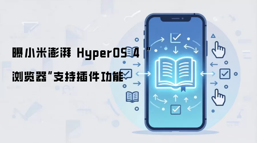 曝小米澎湃 HyperOS 4“浏览器”支持插件功能