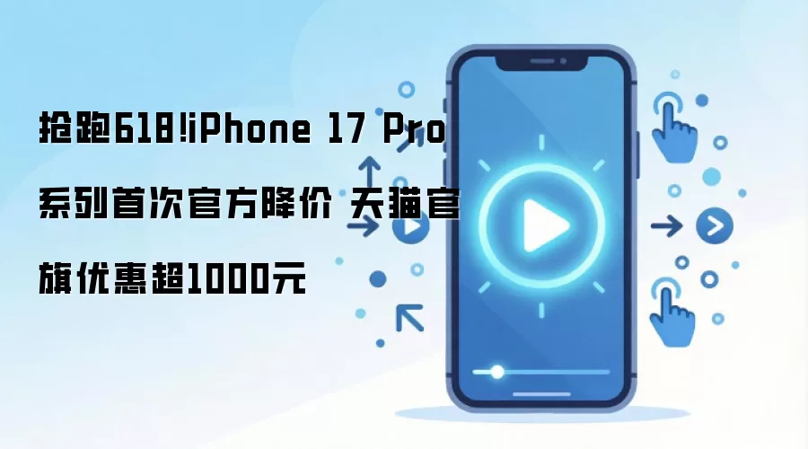 抢跑618！iPhone 17 Pro系列首次官方降价 天猫官旗优惠超1000元