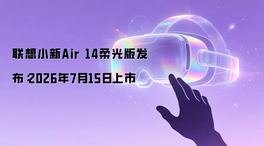 联想小新Air 14柔光版发布:2026年7月15日上市