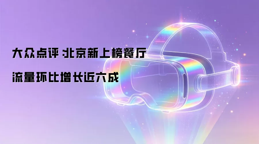 大众点评：北京新上榜餐厅流量环比增长近六成