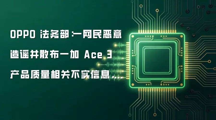 OPPO 法务部:一网民恶意造谣并散布一加 Ace 3 产品质量相关不实信息,被警方行政处罚