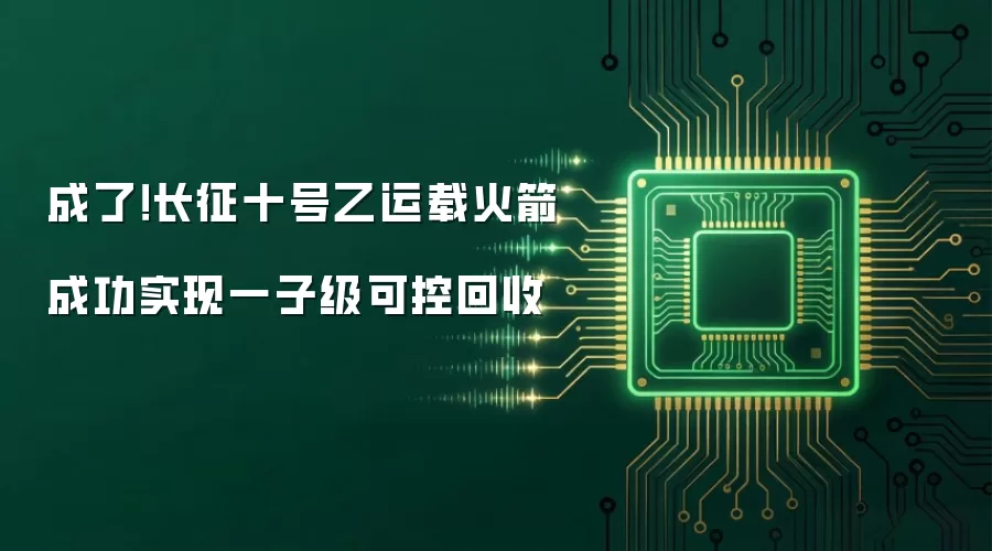 成了！长征十号乙运载火箭成功实现一子级可控回收