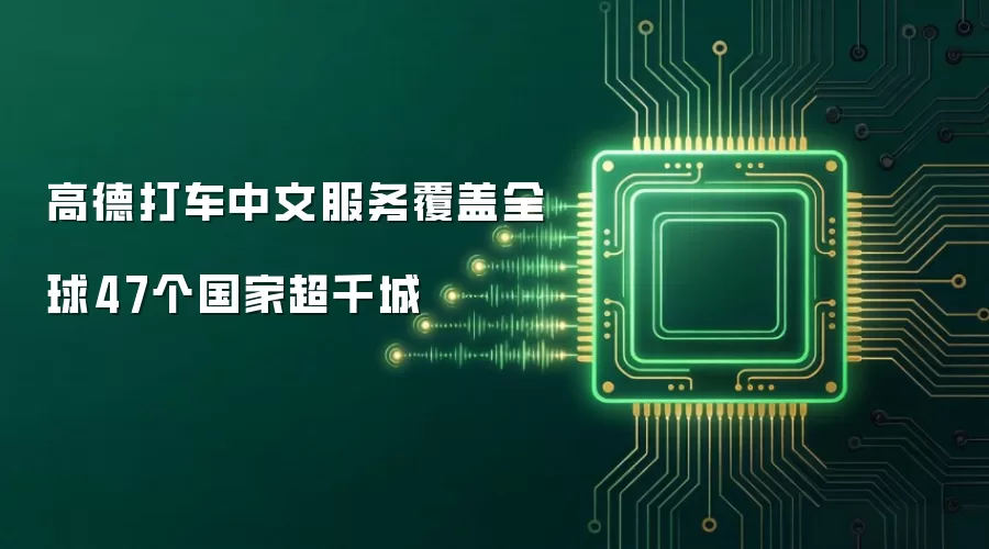 高德打车中文服务覆盖全球47个国家超千城