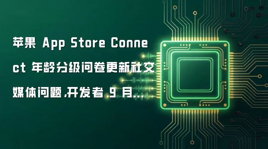 苹果 App Store Connect 年龄分级问卷更新社交媒体问题,开发者 9 月起必须填写