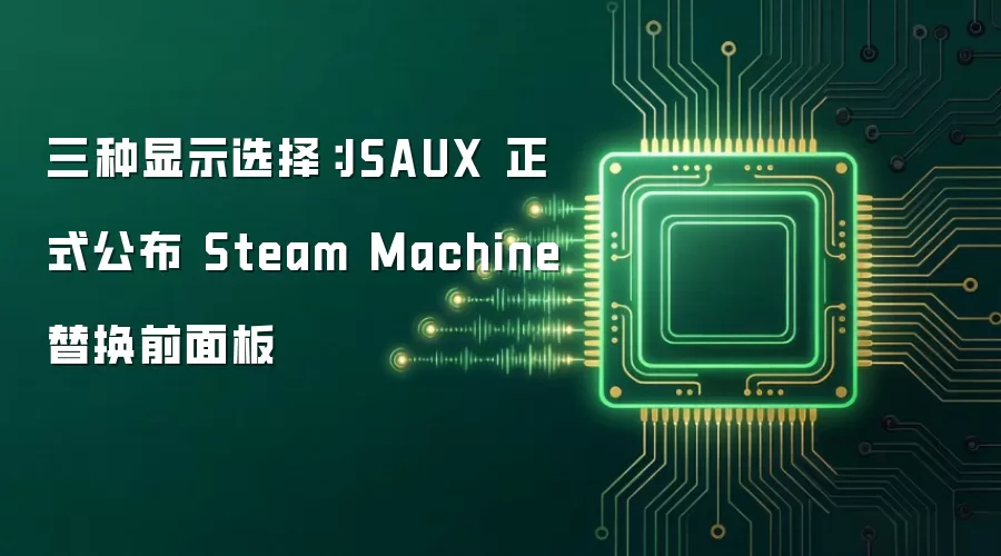 三种显示选择：JSAUX 正式公布 Steam Machine 替换前面板