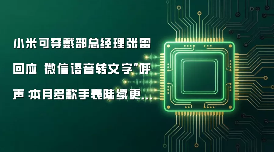 小米可穿戴部总经理张雷回应“微信语音转文字”呼声：本月多款手表陆续更新微信相关功能