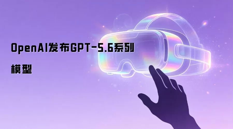 OpenAI发布GPT-5.6系列模型