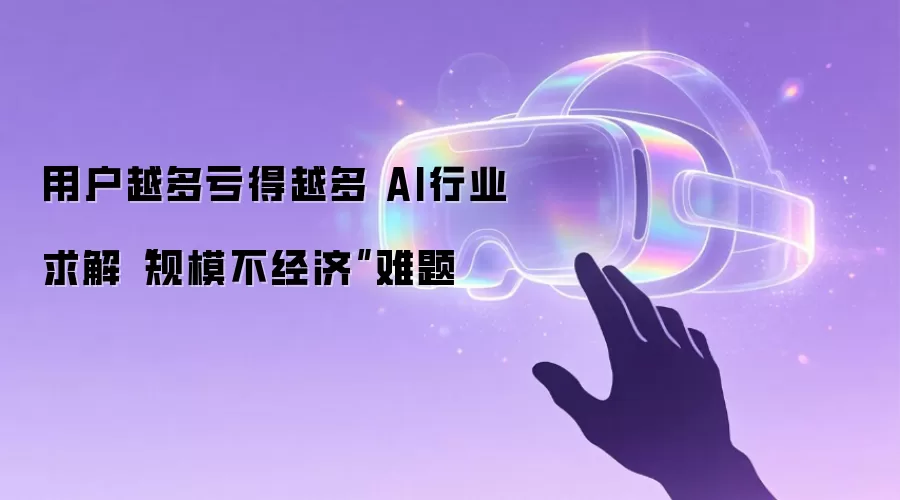 用户越多亏得越多 AI行业求解“规模不经济”难题