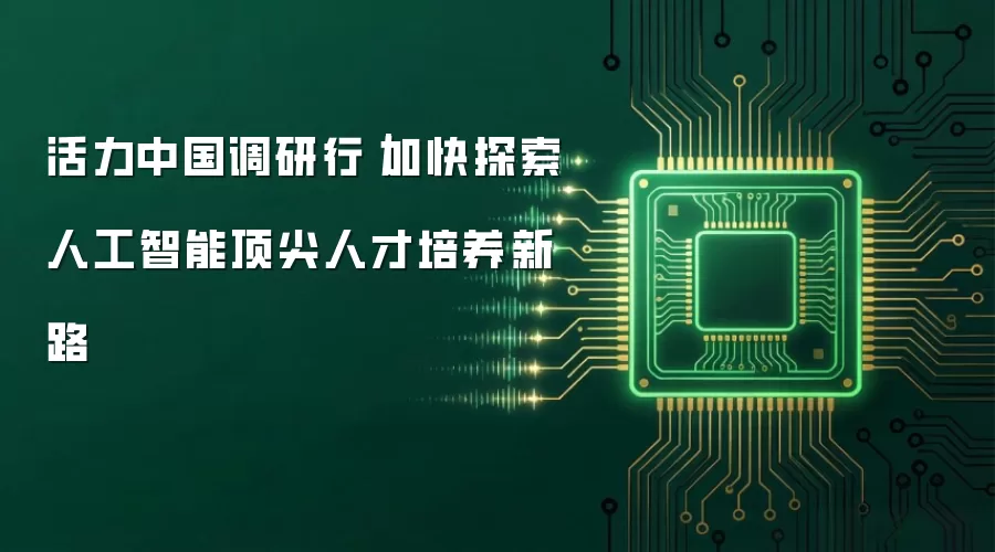 活力中国调研行｜加快探索人工智能顶尖人才培养新路