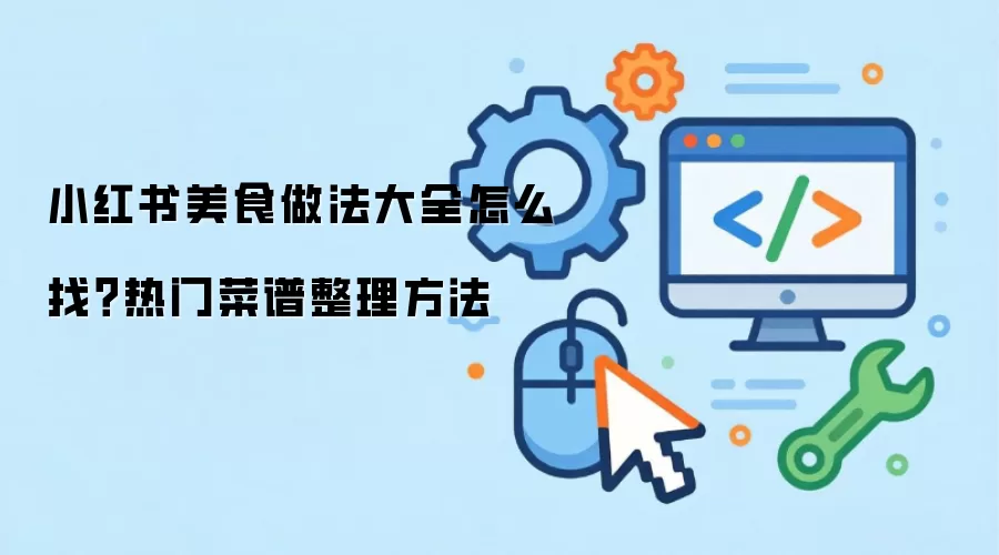 小红书美食做法大全怎么找？热门菜谱整理方法