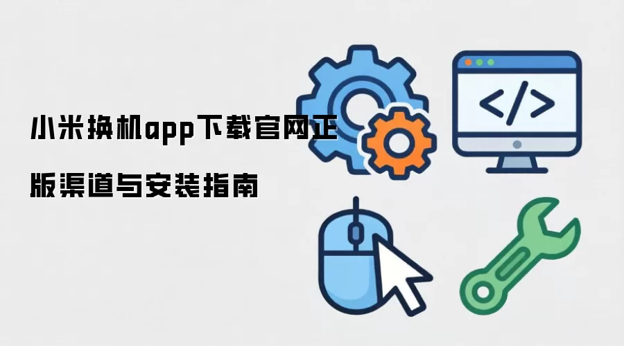 小米换机app下载官网正版渠道与安装指南