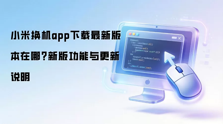 小米换机app下载最新版本在哪?新版功能与更新说明