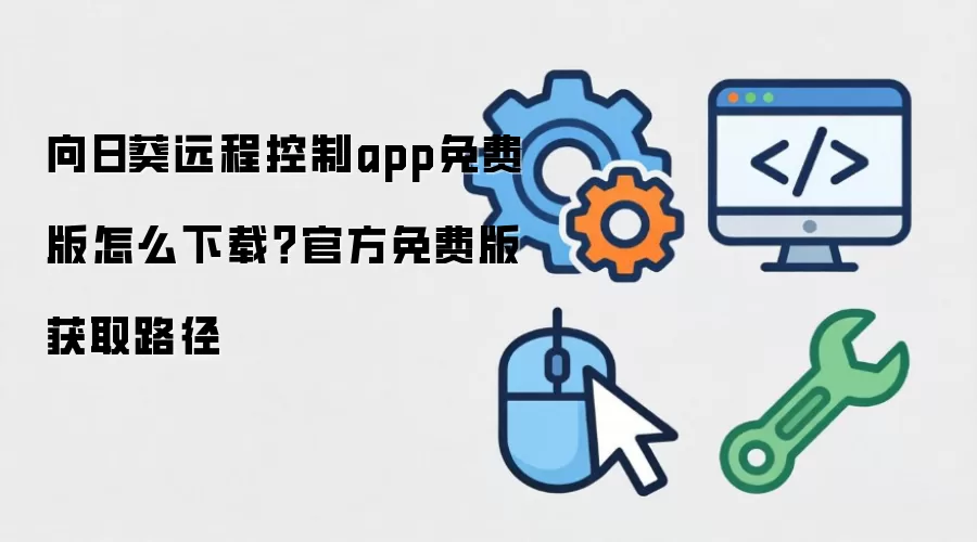 向日葵远程控制app免费版怎么下载?官方免费版获取路径