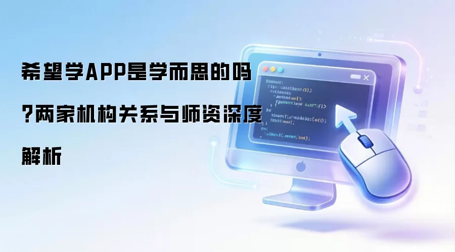 希望学APP是学而思的吗？两家机构关系与师资深度解析