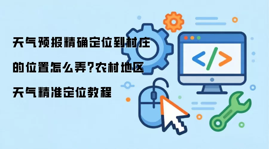 天气预报精确定位到村庄的位置怎么弄？农村地区天气精准定位教程