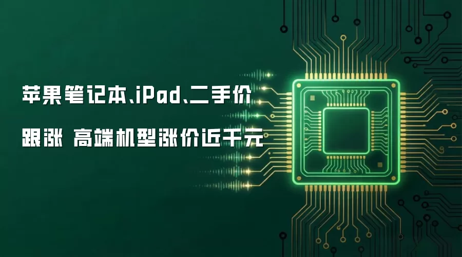 苹果笔记本、iPad、二手价跟涨 高端机型涨价近千元