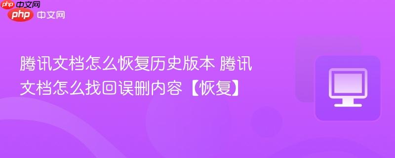 腾讯文档怎么恢复历史版本 腾讯文档怎么找回误删内容【恢复】