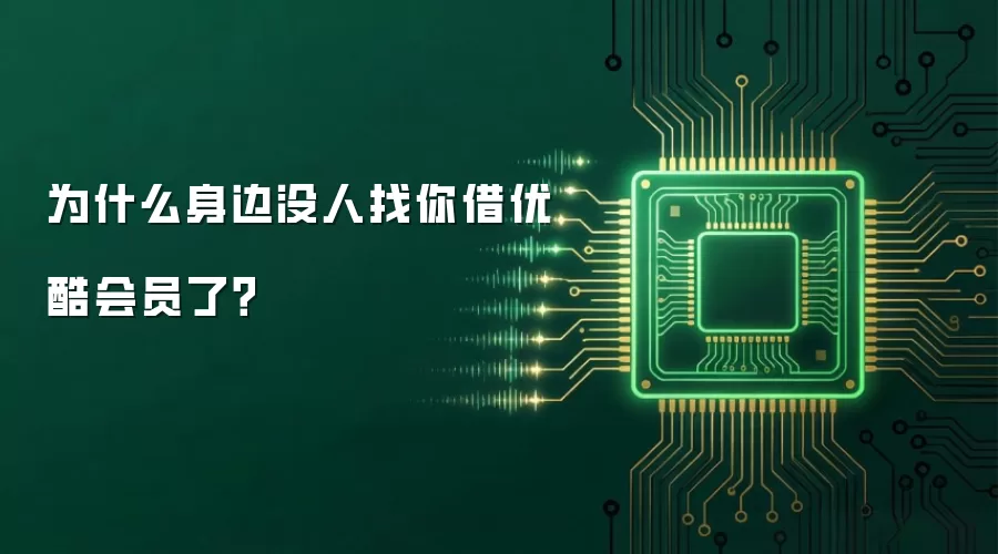 为什么身边没人找你借优酷会员了？