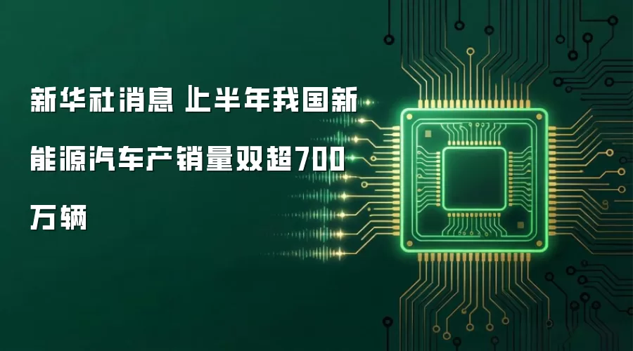 新华社消息｜上半年我国新能源汽车产销量双超700万辆