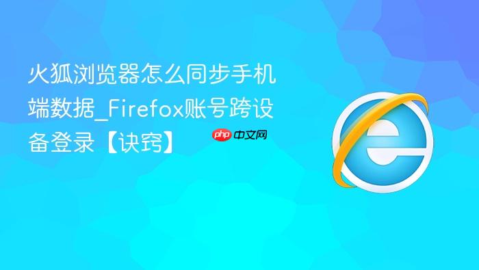 火狐浏览器怎么同步手机端数据_Firefox账号跨设备登录【诀窍】