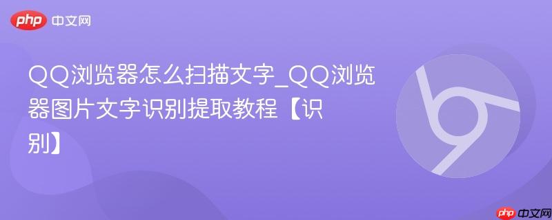 QQ浏览器怎么扫描文字_QQ浏览器图片文字识别提取教程【识别】