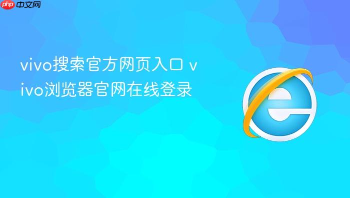 vivo搜索官方网页入口 vivo浏览器官网在线登录