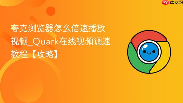 夸克浏览器怎么倍速播放视频_Quark在线视频调速教程【攻略】