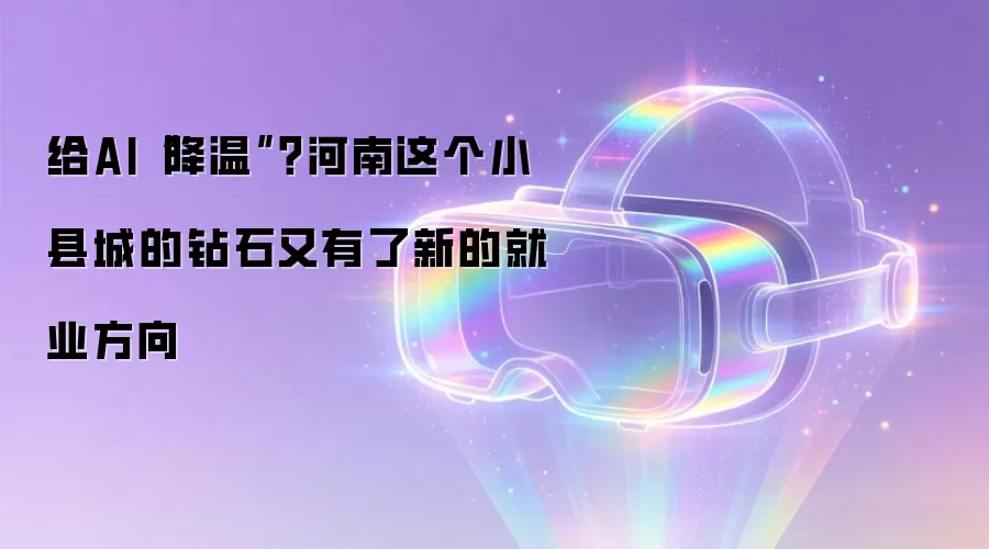 给AI“降温”？河南这个小县城的钻石又有了新的就业方向