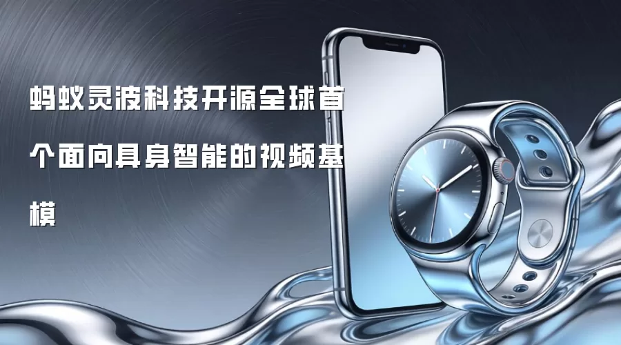 蚂蚁灵波科技开源全球首个面向具身智能的视频基模