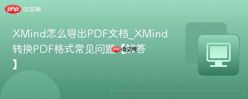 XMind怎么导出PDF文档_XMind转换PDF格式常见问题【解答】