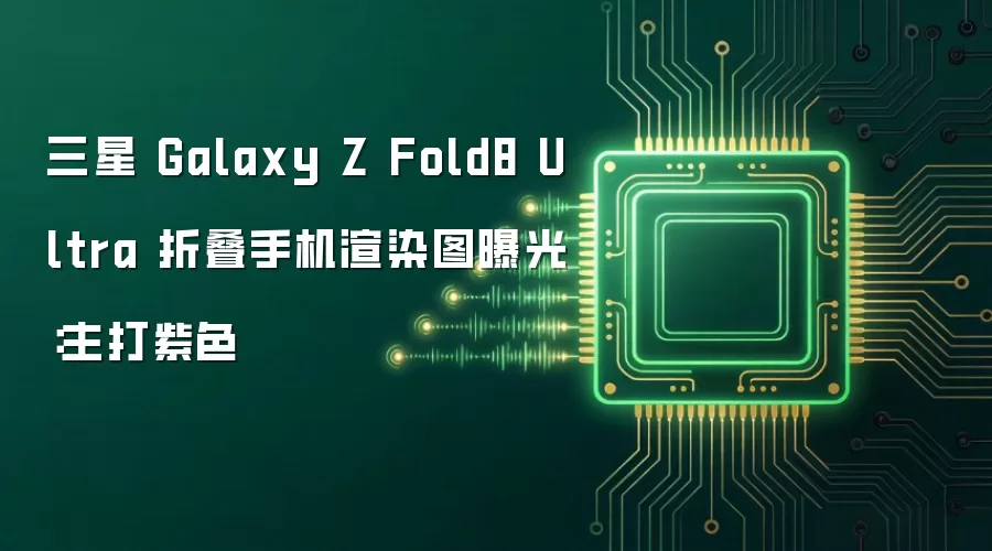 三星 Galaxy Z Fold8 Ultra 折叠手机渲染图曝光：主打紫色