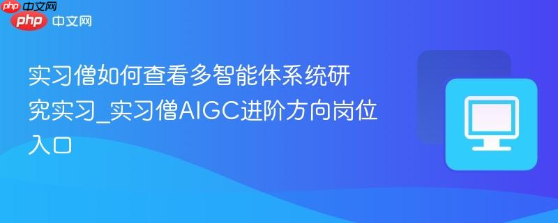 实习僧如何查看多智能体系统研究实习_实习僧AIGC进阶方向岗位入口