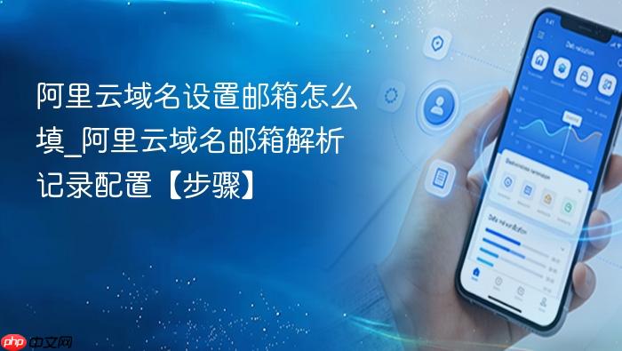 阿里云域名设置邮箱怎么填_阿里云域名邮箱解析记录配置【步骤】