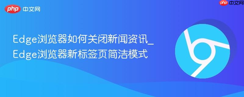 Edge浏览器如何关闭新闻资讯_Edge浏览器新标签页简洁模式