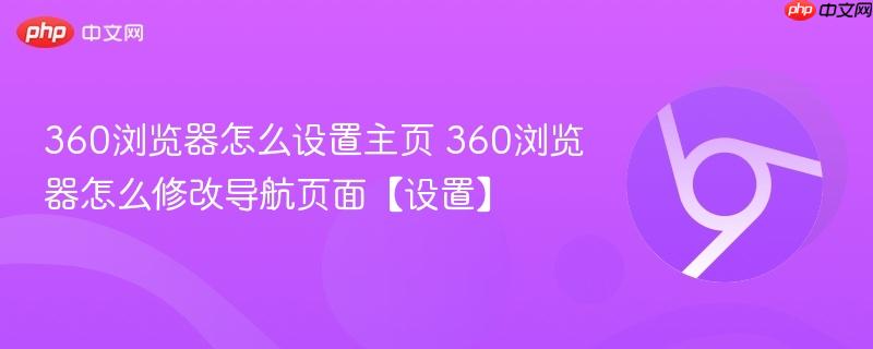 360浏览器怎么设置主页 360浏览器怎么修改导航页面【设置】
