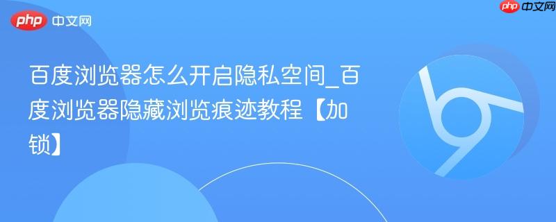 百度浏览器怎么开启隐私空间_百度浏览器隐藏浏览痕迹教程【加锁】