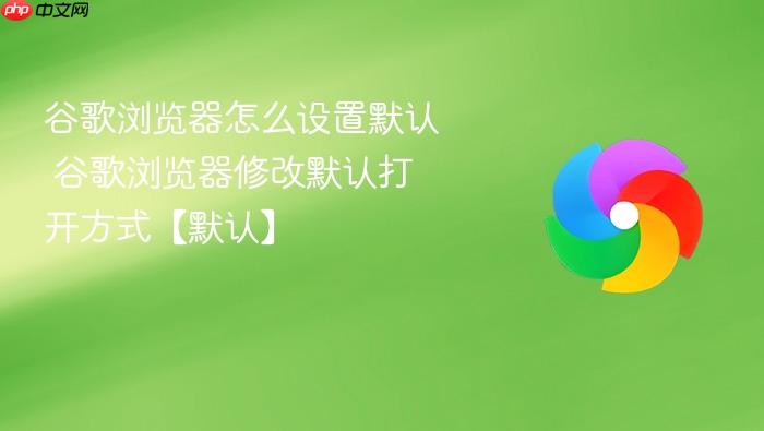 谷歌浏览器怎么设置默认 谷歌浏览器修改默认打开方式【默认】
