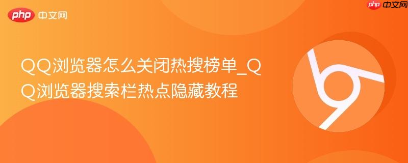 QQ浏览器怎么关闭热搜榜单_QQ浏览器搜索栏热点隐藏教程