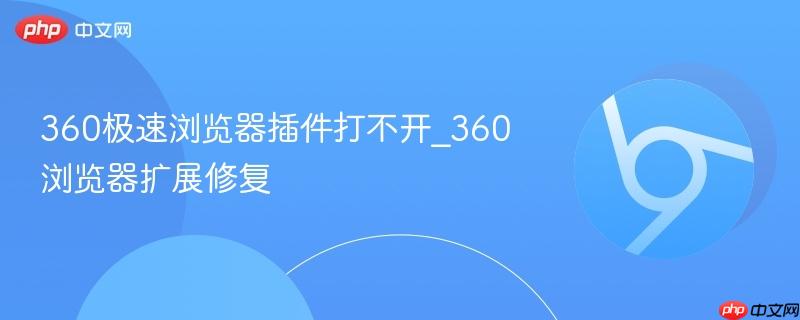 360极速浏览器插件打不开_360浏览器扩展修复