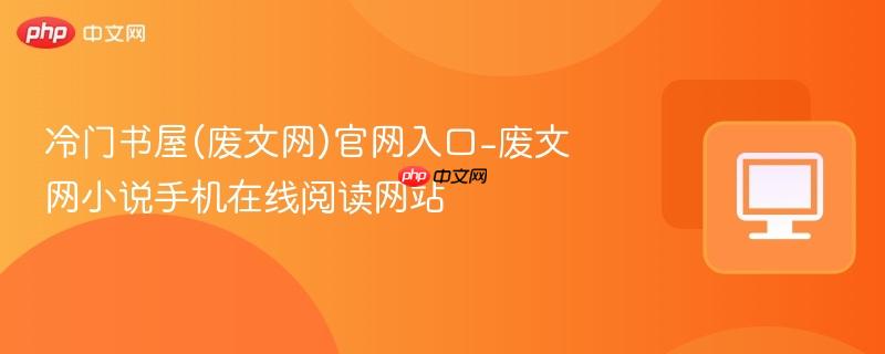 冷门书屋(废文网)官网入口-废文网小说手机在线阅读网站