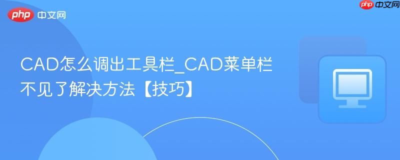 CAD怎么调出工具栏_CAD菜单栏不见了解决方法【技巧】